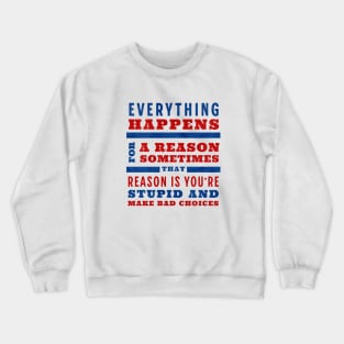 Everything happens for a reason, sometimes that reason is you're stupid and make bad choices Crewneck Sweatshirt